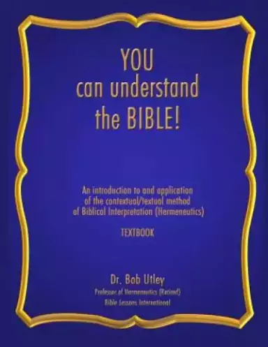 You Can Understand the Bible: An Introduction to and Application of the Contextual/Textual Method of Biblical Interpretation (Hermeneutics)