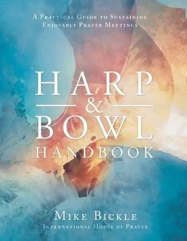 Harp and Bowl Handbook: A Practical Guide to Sustaining Enjoyable Prayer Meetings