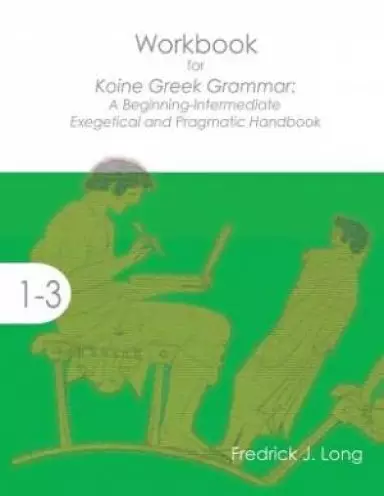 Workbook for Koine Greek Grammar: A Beginning-Intermediate Exegetical and Pragmatic Handbook