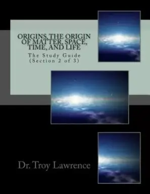 Origins, The Origin of Matter, Space, Time, and Life: The Study Guide (Section 2 of 3)