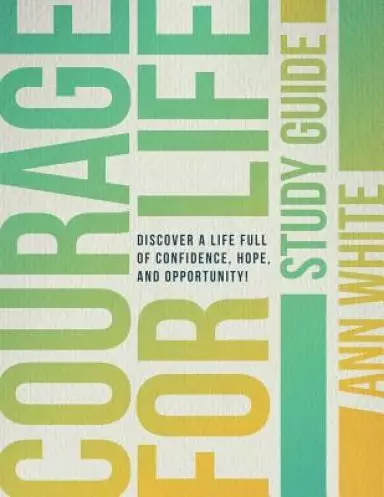 Courage For Life Study Guide: Discover a life full of confidence, hope, and opportunity!