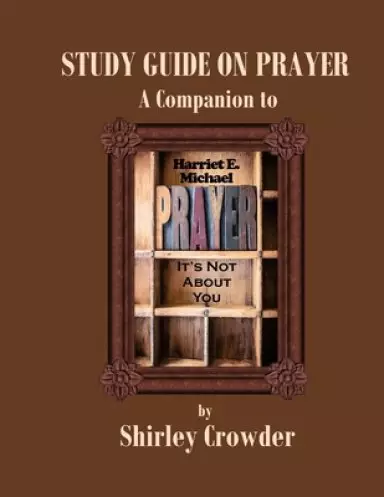 Study Guide on Prayer: Companion to Prayer: It's Not About You by Harriet E. Michael