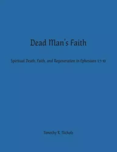 Dead Man's Faith: Spiritual Death, Faith, and Regeneration in Ephesians 2:1-10
