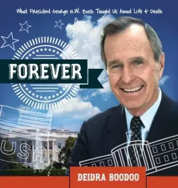 Forever: What President George H. Bush Taught Us About Life & Death