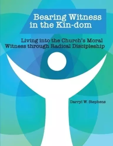 Bearing Witness in the Kin-dom: Living into the Church's Moral Witness through Radical Discipleship