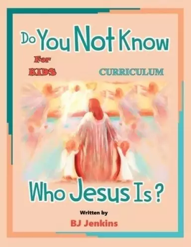Do You Not Know Who Jesus Is?  for Kids Curriculum: The Curriculum
