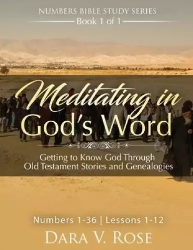 Meditating in God's Word Numbers Bible Study Series Book 1 of 1 Numbers 1-36 Lessons 1-12: Getting to Know God Through Old Testament Stories and Gene