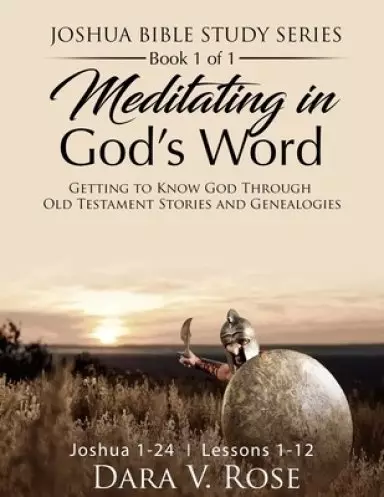 Meditating in God's Word Joshua Bible Study Series Book 1 of 1 Joshua 1-24 Lessons 1-12: Getting to Know God Through Old Testament Stories and Geneal
