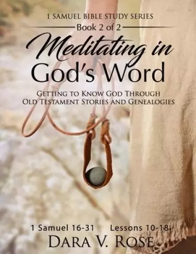 Meditating in God's Word 1 Samuel Bible Study Series - Book 2 of 2 - 1 Samuel 16-31 - Lessons 10-18: Getting to Know God Through Old Testament Storie