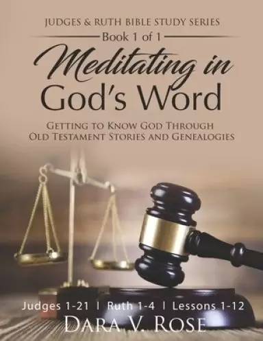 Meditating in God's Word Judges and Ruth Bible Study Series Book 1 of 1 Judges 1-21 Ruth 1-4 Lessons 1-12: Getting to Know God Through Old Testament