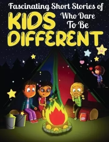 Fascinating Short Stories Of Kids Who Dare To Be Different : Top Motivational and Fun Tales For Kids to Help them Stand-Out, Positivity, Love, Courage