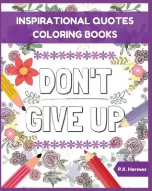 Don't Give Up: Inspirational Quotes Coloring Books: Adult Coloring Books to Inspire You.