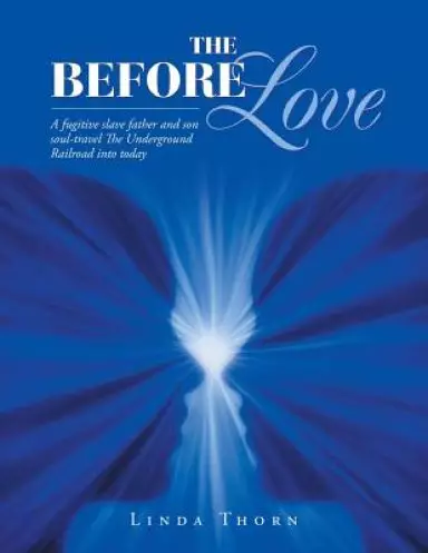 The Before Love: A Fugitive Slave Father and Son Soul-Travel the Underground Railroad into Today