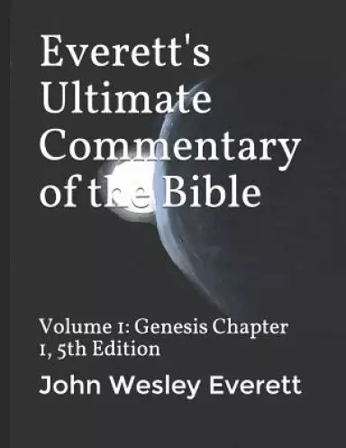 Everett's Ultimate Commentary of the Bible: Volume 1: Genesis Chapter 1, 5th Edition