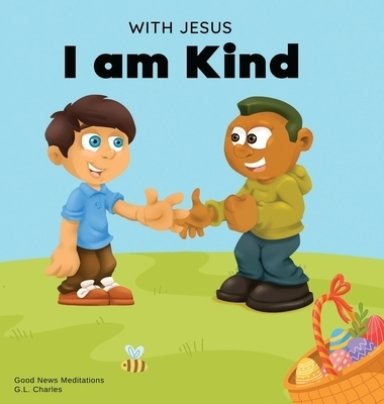 With Jesus I am Kind: An Easter children's Christian story about Jesus' kindness, compassion, and forgiveness to inspire kids to do the same in their