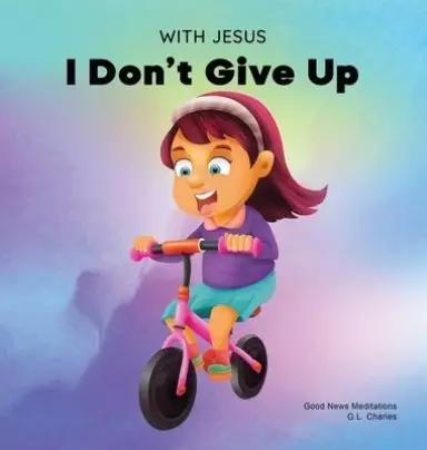 With Jesus I Don't Give Up: A Christian book for kids about perseverance, using a story from the Bible to increase their confidence in God's Word & to