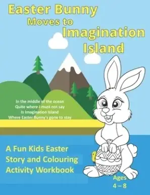 Easter Bunny Moves to Imagination Island : A Fun Kids Easter Story and Colouring Activity Workbook