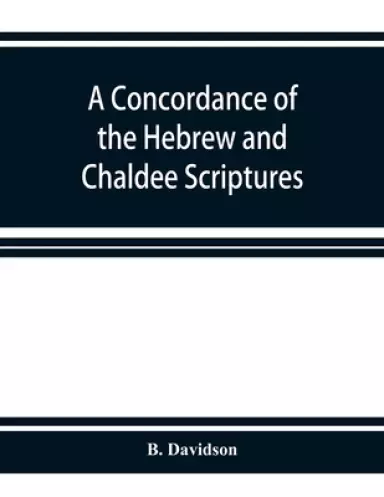A concordance of the Hebrew and Chaldee Scriptures