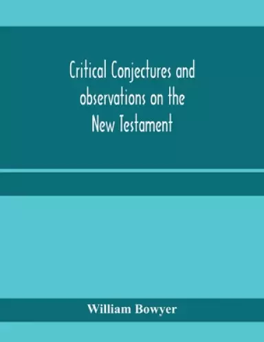 Critical conjectures and observations on the New Testament : collected from various authors, as well in regard to words as pointing, with the reasons