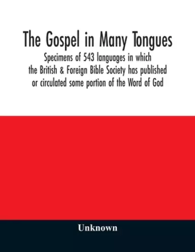 The Gospel in many tongues : specimens of 543 languages in which the British & Foreign Bible Society has published or circulated some portion of the W