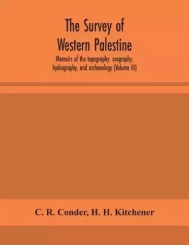The survey of western Palestine : memoirs of the topography, orography, hydrography, and archaeology (Volume III)