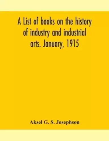 A list of books on the history of industry and industrial arts. January, 1915