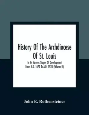 History Of The Archdiocese Of St. Louis : In Its Various Stages Of Development From A.D. 1673 To A.D. 1928 (Volume Ii)