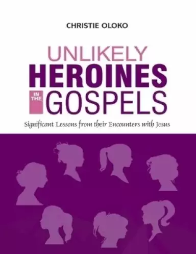 Unlikely Heroines In The Gospels: Significant Lessons From Their Encounters With Jesus