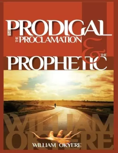 The Prodigal, The Proclamation & The Prophetic: Evangelism, the Real Content of the Gospel & Today's Prophetic Ministry.