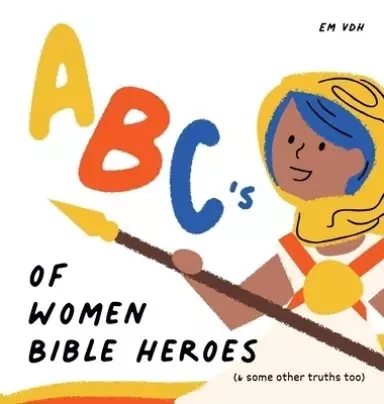 ABC's of Women Bible Heroes (& some other truths too)