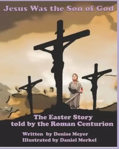 Jesus Was the Son of God: The Easter Account as Told by the Roman Centurion