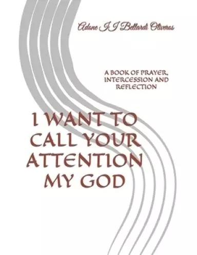 I WANT TO CALL YOUR ATTENTION MY GOD: A BOOK OF PRAYER, INTERCESSION AND REFLECTION