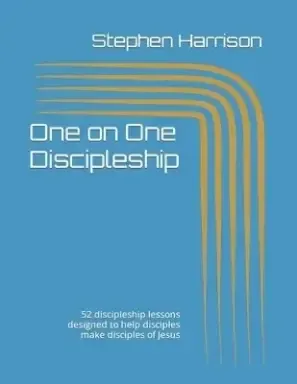 One on One Discipleship: 52 discipleship lessons designed to help disciples make disciples of Jesus