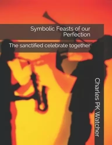 Symbolic Feasts of our Perfection: The sanctified celebrate together