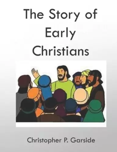 The Story of Early Christians: A Study of John, Luke, and Acts