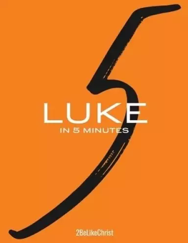 Luke in 5 Minutes - 2BeLikeChrist: Every Chapter of Luke's Gospel Broken Down into a 5 Minute Study