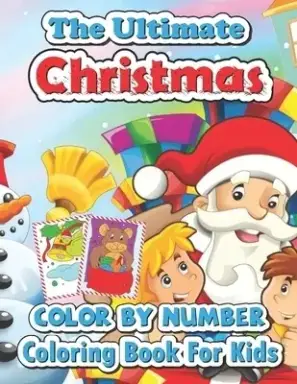 The ultimate Christmas color by number coloring book for kids: Big Christmas Book to Draw Including Santa Claus, Reindeer, Snowmen, Christmas Trees, C