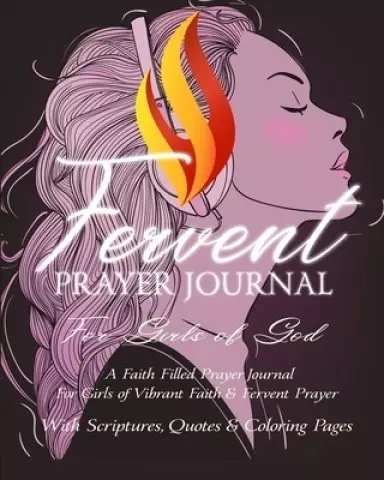 Fervent Prayer Journal For Girls of God - A Faith Filled Prayer Journal For Girls of Vibrant Faith & Fervent Prayer: With Scriptures, Quotes & Colorin