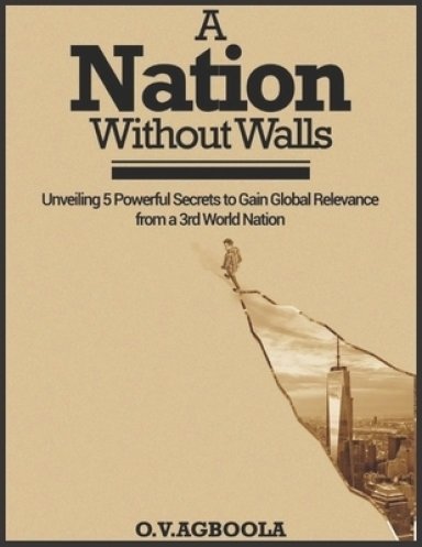 A Nation Without Walls: Unveiling 5 Powerful Secrets to Gain Global Relevance from a 3rd World Nation
