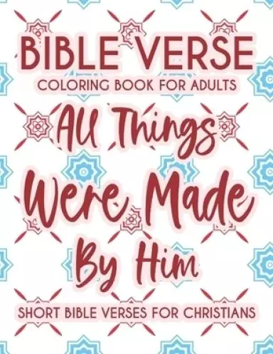 Bible Verse Coloring Book For Adults All Things Were Made By Him Short Bible Verses For Christians: Christian Faith Coloring Book To Calm The Soul and