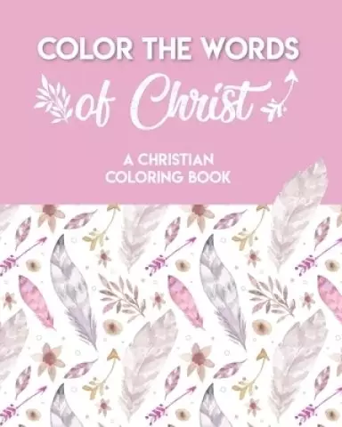 Color The Words Of Christ (A Christian Coloring Book): A Scripture Coloring Book for Adults & Teens