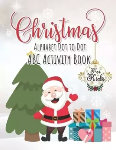 Christmas Alphabet Dot to Dot ABC Activity Book for Kids: ABC Alphabet Dot to Dot Writing practice book Ages 3-5 Christmas Activity Book