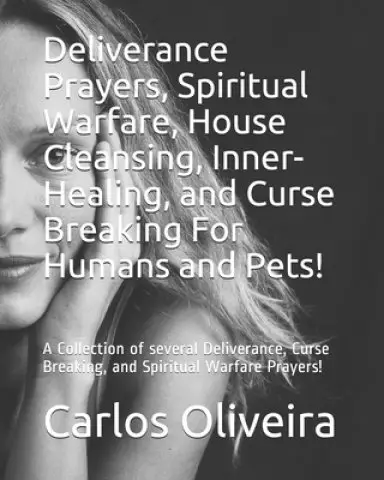 Deliverance Prayers, Spiritual Warfare, House Cleansing, Inner-Healing, Financial Miracle, and Curse Breaking Prayers: A Collection of several Deliver