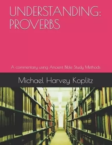 Understanding: PROVERBS: A commentary using Ancient Bible Study Methods