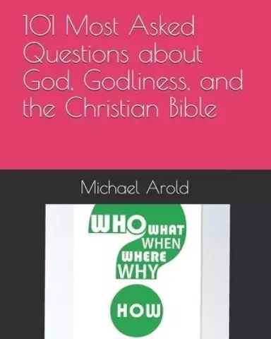 101 Most Asked Questions about God, Godliness, and the Christian Bible