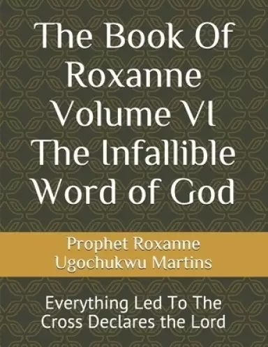 The Book Of Roxanne  Volume VI The Infallible Word of God: Everything Led To The Cross Declares the Lord