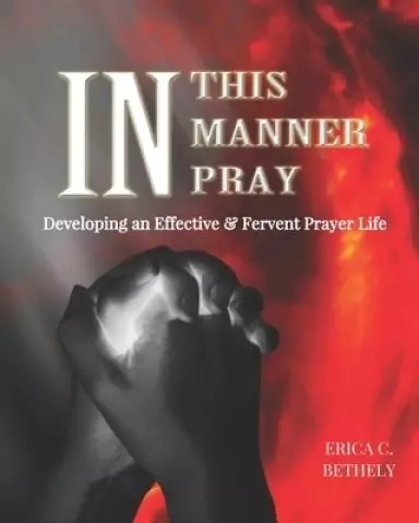 In This Manner, Pray: Developing An Effective & Fervent Prayer Life