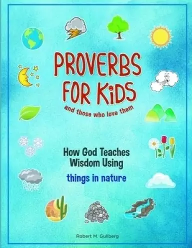 Proverbs for Kids and those who love them: How God Teaches Wisdom Using things in nature