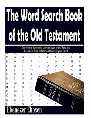 The Word Search Book of the Old Testament: Search the Scripture, Exercise your brain, Have fun, Become a Bible Scholar and Nourish Your Spirit