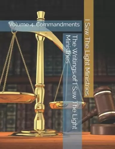 The Writings of I Saw The Light Ministries: Volume 4: Commandments